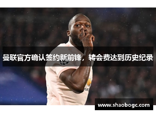 曼联官方确认签约新前锋，转会费达到历史纪录