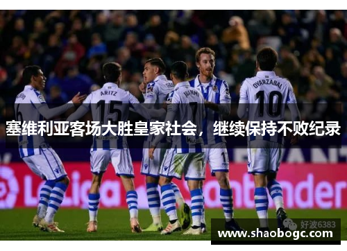 塞维利亚客场大胜皇家社会，继续保持不败纪录
