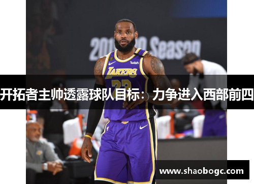 开拓者主帅透露球队目标：力争进入西部前四