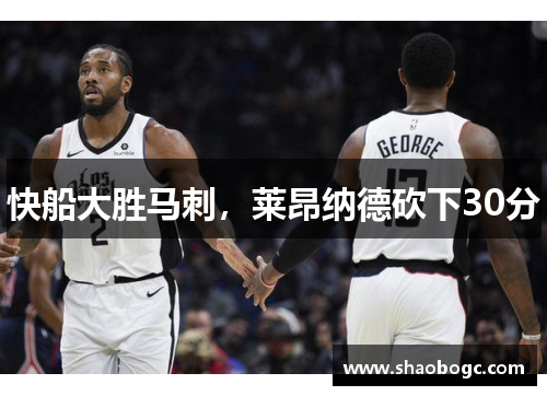 快船大胜马刺，莱昂纳德砍下30分