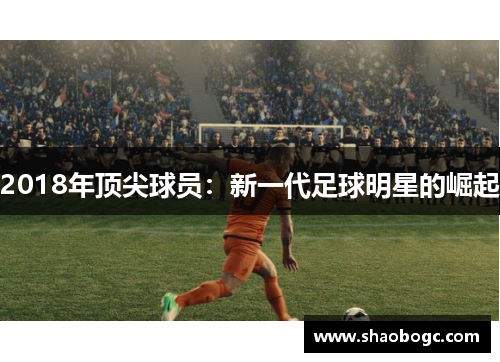 2018年顶尖球员：新一代足球明星的崛起