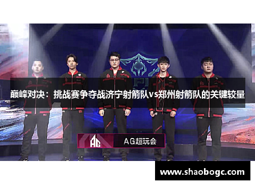 巅峰对决：挑战赛争夺战济宁射箭队vs郑州射箭队的关键较量