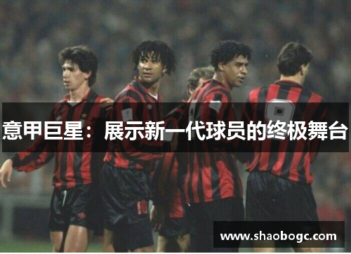意甲巨星：展示新一代球员的终极舞台