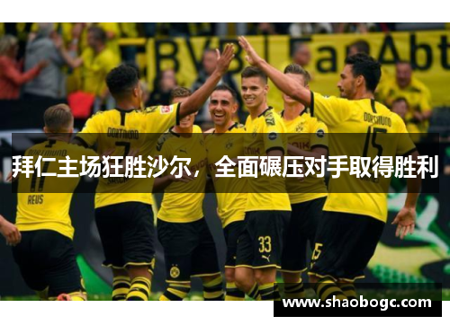 拜仁主场狂胜沙尔，全面碾压对手取得胜利
