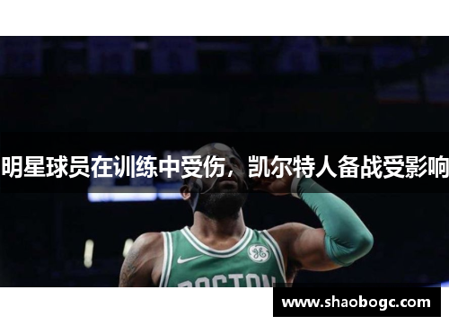 明星球员在训练中受伤，凯尔特人备战受影响