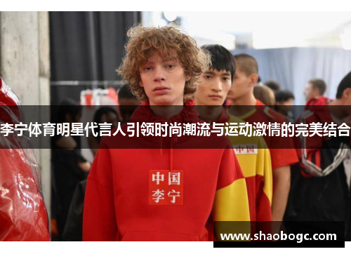 李宁体育明星代言人引领时尚潮流与运动激情的完美结合