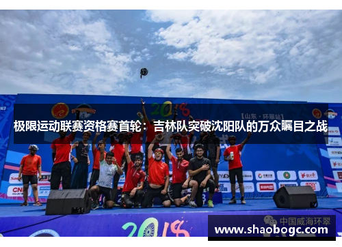 极限运动联赛资格赛首轮：吉林队突破沈阳队的万众瞩目之战