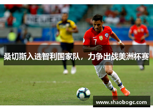 桑切斯入选智利国家队，力争出战美洲杯赛