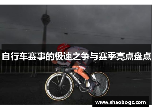 自行车赛事的极速之争与赛季亮点盘点
