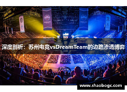 深度剖析：苏州电竞vsDreamTeam的边路渗透博弈