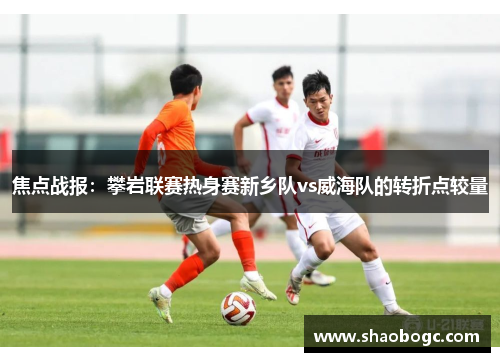 焦点战报：攀岩联赛热身赛新乡队vs威海队的转折点较量