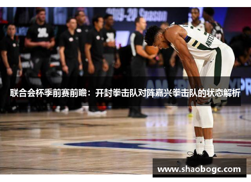 联合会杯季前赛前瞻：开封拳击队对阵嘉兴拳击队的状态解析
