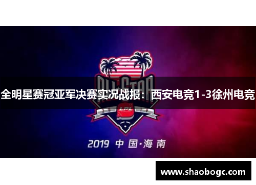 全明星赛冠亚军决赛实况战报：西安电竞1-3徐州电竞