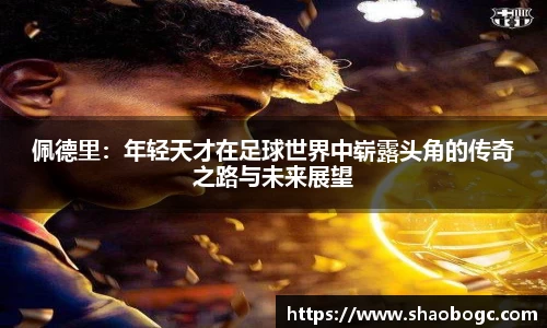 佩德里：年轻天才在足球世界中崭露头角的传奇之路与未来展望