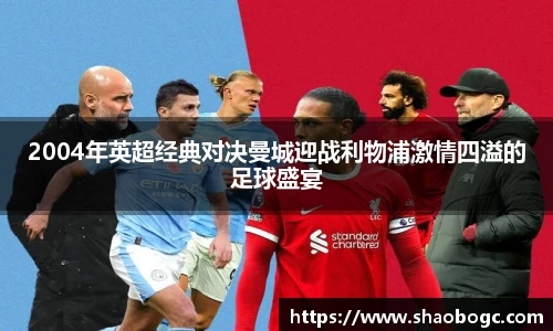 2004年英超经典对决曼城迎战利物浦激情四溢的足球盛宴