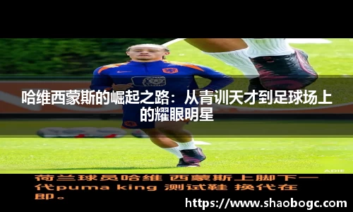 哈维西蒙斯的崛起之路：从青训天才到足球场上的耀眼明星