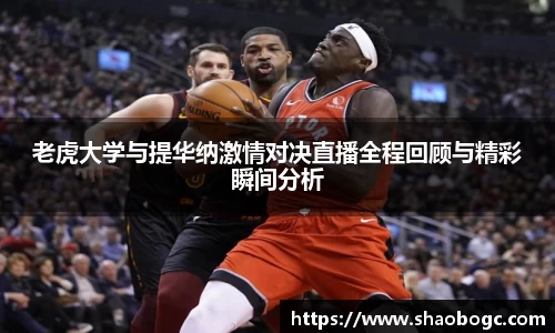 老虎大学与提华纳激情对决直播全程回顾与精彩瞬间分析